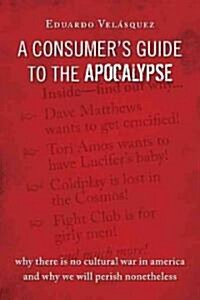 A Consumers Guide to the Apocalypse: Why There Is No Cultural War in America and Why We Will Perish Nonetheless (Hardcover)