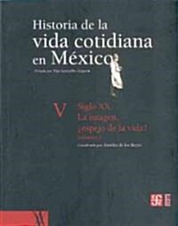 Historia de La Vida Cotidiana En Mexico: Tomo V: Volumen 2. Siglo XX. La Imagen, Espejo de La Vida? (Hardcover)