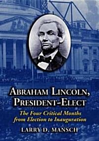 Abraham Lincoln, President-Elect: The Four Critical Months from Election to Inauguration (Paperback)