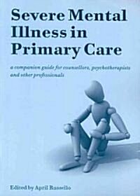 Severe Mental Illness in Primary Care : A Companion Guide for Counsellors, Psychotherapists and Other Professionals (Paperback, 1 New ed)
