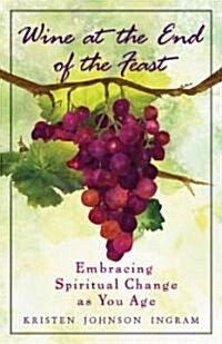 Wine at the End of the Feast: Embracing Spiritual Changes as You Age (Paperback)