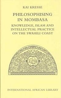 Philosophising in Mombasa : Knowledge, Islam and Intellectual Practice on the Swahili Coast (Hardcover)