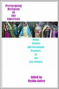 Performing Religion in the Americas - Media, Politics, and Devotional Practices of the 21st Century (Hardcover)
