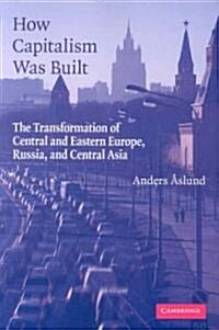 How Capitalism Was Built : The Transformation of Central and Eastern Europe, Russia, and Central Asia (Paperback)