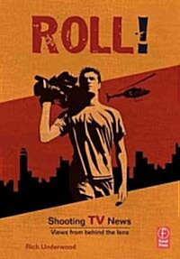 Roll! Shooting TV News : Shooting TV News:Views from Behind the Lens (Paperback)