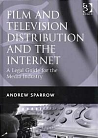 Film and Television Distribution and the Internet : A Legal Guide for the Media Industry (Hardcover)