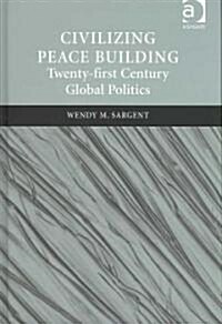 Civilizing Peace Building : Twenty-First Century Global Politics (Hardcover)