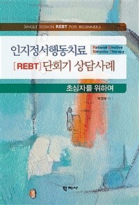 인지정서행동치료(REBT) 단회기 상담연구 :초심자를 위하여 =Single session REBT for beginner 