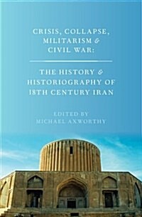 Crisis, Collapse, Militarism and Civil War: The History and Historiography of 18th Century Iran (Hardcover)