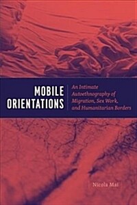 Mobile Orientations: An Intimate Autoethnography of Migration, Sex Work, and Humanitarian Borders (Hardcover)