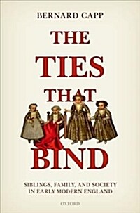 The Ties That Bind : Siblings, Family, and Society in Early Modern England (Hardcover)