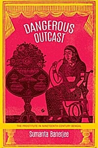 Dangerous Outcast : The Prostitute in Nineteenth-Century Bengal (Paperback)