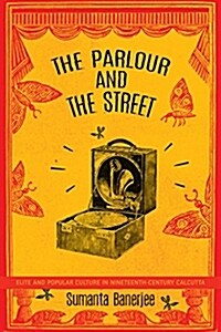 The Parlour and the Street : Elite and Popular Culture in Nineteenth-Century Calcutta (Paperback)