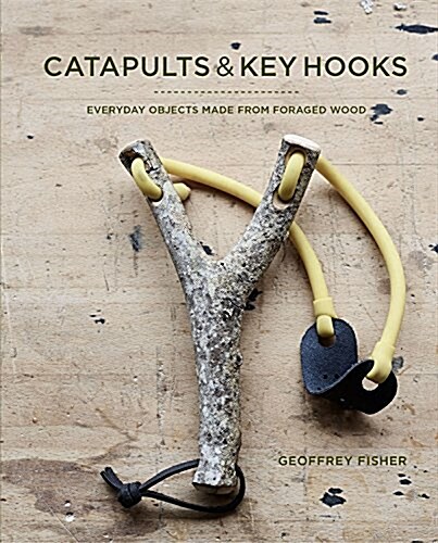 Catapults & Key Hooks : Everyday objects made from foraged and gathered wood (Hardcover)
