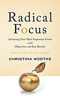 Radical Focus: Achieving Your Most Important Goals with Objectives and Key Results (Paperback)