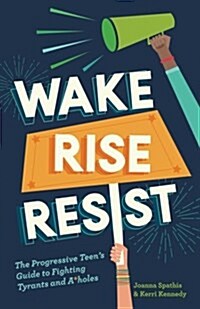 Wake, Rise, Resist: The Progressive Teens Guide to Fighting Tyrants and A*holes (Paperback)