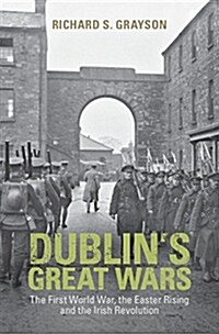 Dublins Great Wars : The First World War, the Easter Rising and the Irish Revolution (Hardcover)