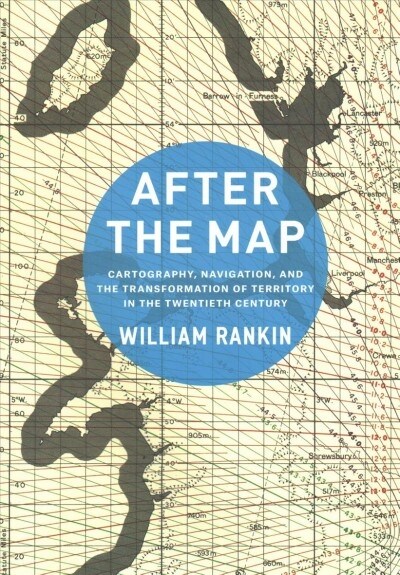 After the Map: Cartography, Navigation, and the Transformation of Territory in the Twentieth Century (Paperback)