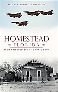 Homestead, Florida: From Railroad Boom to Sonic Boom (Hardcover)