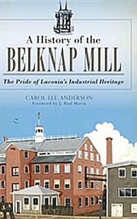 A History of the Belknap Mill: The Pride of Laconias Industrial Heritage (Hardcover)