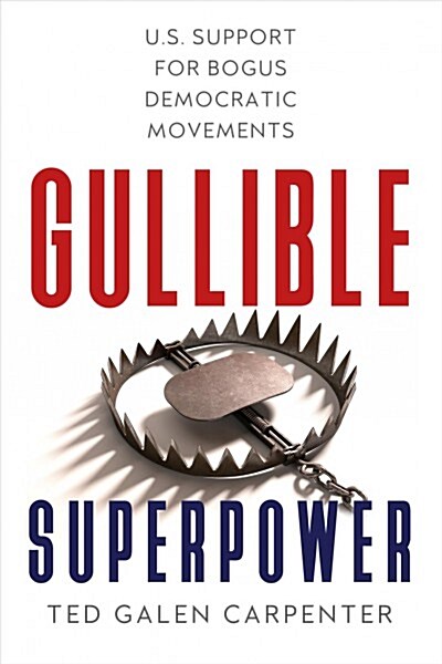 Gullible Superpower: U.S. Support for Bogus Foreign Democratic Movements (Hardcover)