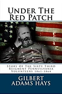 Under the Red Patch: Story of the Sixty Third Reigment Pennsylvania Volunteers 1861-1864 (Paperback)