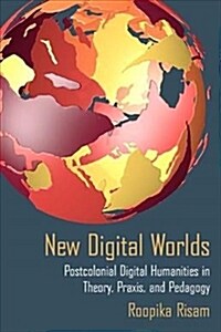 New Digital Worlds: Postcolonial Digital Humanities in Theory, Praxis, and Pedagogy (Paperback)