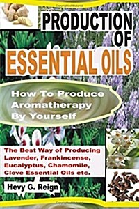 Production of Essential Oils: How to Produce Aromatherapy by Yourself (Paperback)