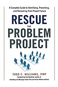 Rescue the Problem Project: A Complete Guide to Identifying, Preventing, and Recovering from Project Failure (Paperback)