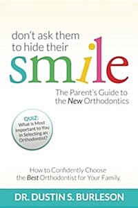 Dont Ask Them to Hide Their Smile: The Parents Guide to the New Orthodontics (Paperback)