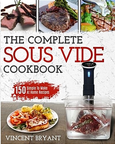 Sous Vide Cookbook: The Complete Sous Vide Cookbook - 150 Simple to Make at Home Recipes (Paperback)