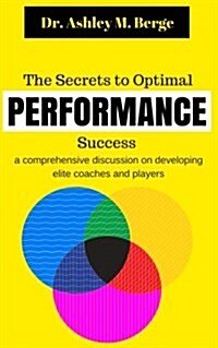 The Secrets to Optimal Performance Success: A Comprehensive Discussion on Developing Elite Coaches and Players (Paperback)