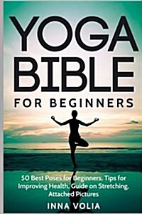 Yoga Bible for Beginners: 50 Best Poses for Beginners, Tips for Improving Health (Paperback)