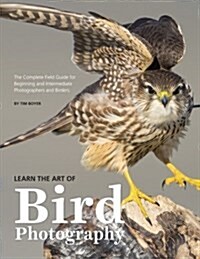 Learn the Art of Bird Photography: The Complete Field Guide for Beginning and Intermediate Photographers and Birders (Paperback)