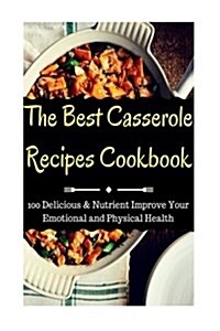 The Best Casserole Recipes Cookbook: 100 Delicious & Nutrient Improve Your Emotional and Physical Health (Paperback)