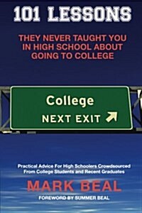 101 Lessons They Never Taught You in High School about Going to College: Practical Advice for High Schoolers Crowdsourced from College Students and Re (Paperback)