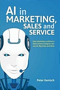 AI in Marketing, Sales and Service: How Marketers Without a Data Science Degree Can Use Ai, Big Data and Bots (Hardcover, 2019)
