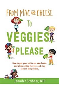 From Mac & Cheese to Veggies, Please: How to Get Your Kid to Eat New Foods, End Picky Eating Forever, and Stay Sane in the Process (Paperback)