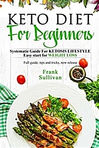 KETO Diet For BEGINNERS: : SYSTEMATIC GUIDE FOR KETOSIS Lifestyle Easy start for WEIGHT LOSS, Full guide, tips and tricks, new release (Paperback)