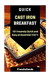 Quick Cast Iron Breakfast: 101 Insanely Quick and Easy an Essential (Vol 1) (Paperback)