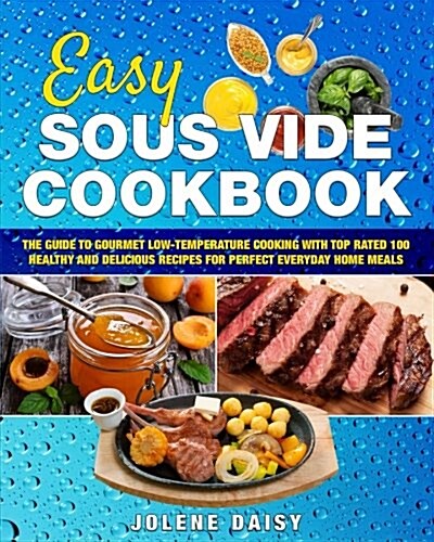 Easy Sous Vide Cookbook: The Guide to Gourmet Low-Temperature Cooking with Top Rated 100 Healthy and Delicious Recipes for Perfect Everyday Hom (Paperback)