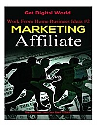 Work from Home Business Ideas #2: Marketing Affiliate: The Business You Can Start Today (Paperback)