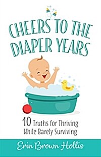 Cheers to the Diaper Years: 10 Truths for Thriving While Barely Surviving (Paperback)