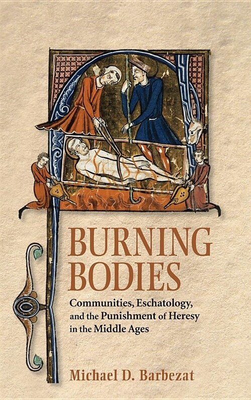 Burning Bodies: Communities, Eschatology, and the Punishment of Heresy in the Middle Ages (Hardcover)