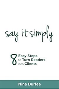 Say It Simply: 8 Easy Steps to Turn Readers Into Clients (Paperback)
