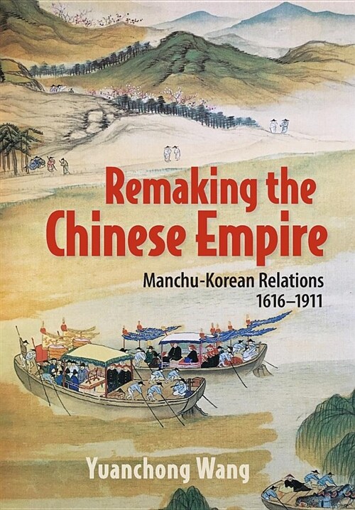 Remaking the Chinese Empire: Manchu-Korean Relations, 1616-1911 (Hardcover)