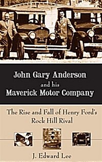 John Gary Anderson and His Maverick Motor Company: The Rise and Fall of Henry Fords Rock Hill Rival (Hardcover)