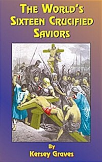 The Worlds Sixteen Crucified Saviors: Or Christianity Before Christ (Hardcover, 6, Revised and Enl)