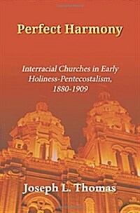 Perfect Harmony: Interracial Churches in Early Holiness-Pentecostalism, 1880-1909 (Paperback)