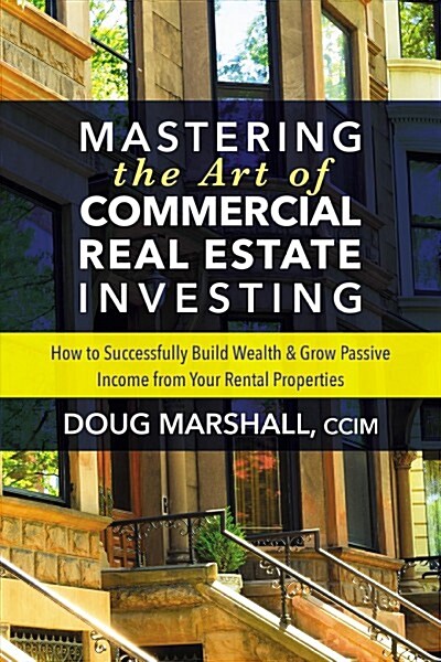 Mastering the Art of Commercial Real Estate Investing: How to Successfully Build Wealth and Grow Passive Income from Your Rental Properties (Paperback)